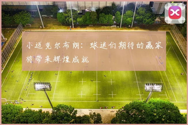 小迈克尔布朗：球迷们期待的赢家将带来辉煌成就