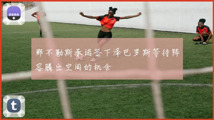 那不勒斯承诺签下泽巴罗斯等待阵容腾出空间的机会