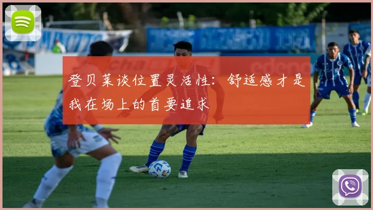 登贝莱谈位置灵活性：舒适感才是我在场上的首要追求