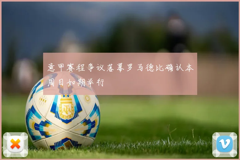意甲赛程争议落幕罗马德比确认本周日如期举行