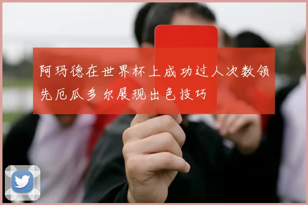 阿玛德在世界杯上成功过人次数领先厄瓜多尔展现出色技巧